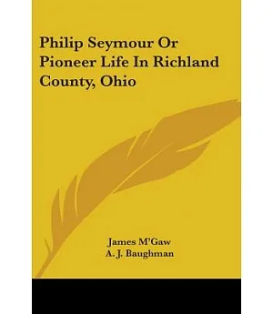 Philip Seymour or Pioneer Life in Richland County, Ohio