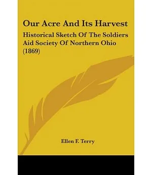 Our Acre And Its Harvest: Historical Sketch of the Soldiers Aid Society of Northern Ohio