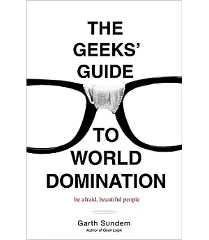 The Geeks’ Guide to World Domination: Be Afraid, Beautiful People