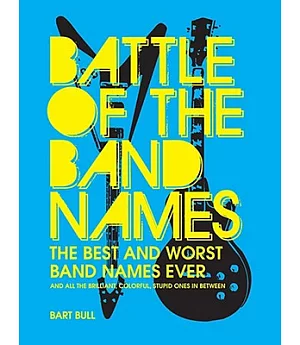 Battle of the Band Names: The Best and Worst Band Names Ever (And All the Brilliant, Colorful, Stupid Ones in Between)