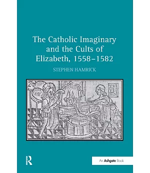 The Catholic Imaginary and the Cults of Elizabeth, 1558-1582