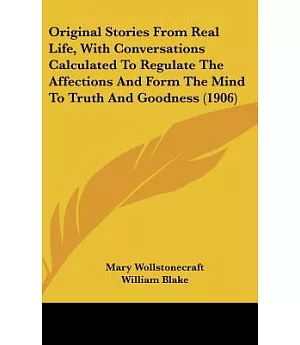 Original Stories from Real Life; With Conversations Calculated to Regulate the Affections and Form the Mind to Truth and Goodnes