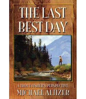 The Last Best Day: A Trout Fisher’s Perspective