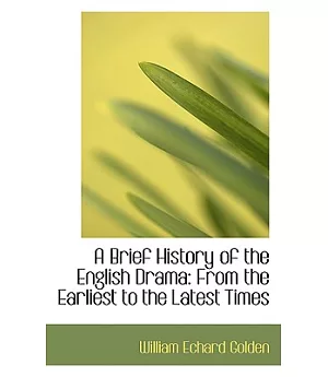 A Brief History of the English Drama: From the Earliest to the Latest Times