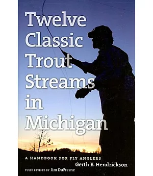 Twelve Classic Trout Streams in Michigan: A Handbook for Fly Anglers