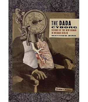 The Dada Cyborg: Visions of the New Human in Weimar Berlin