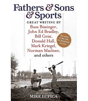 Fathers & Sons & Sports: Great Writing by Buzz Bissinger, John Ed Bradley, Bill Geist, Donald Hall, Mark Kriegel, Norman Maclean