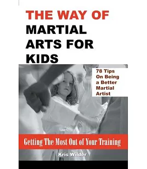 The Way of Martial Arts for Kids: Getting the Most Out of Your Training