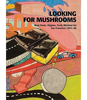 Looking for Mushrooms: Beat Poets, Hippies, Funk, Minimal Art : San Francisco, 1955-68