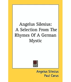 Angelus Silesius: A Selection from the Rhymes of a German Mystic