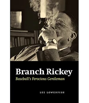 Branch Rickey: Baseball’s Ferocious Gentleman
