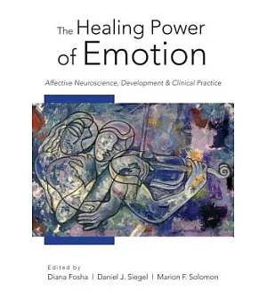The Healing Power of Emotion: Affective Neuroscience, Development, and Clinical Practice