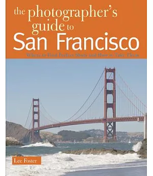 The Photographer’s Guide to San Francisco: Where to Find Perfect Shots and How to Take Them