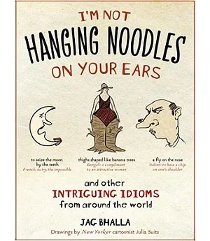 I’m Not Hanging Noodles on Your Ears and Other Intriguing Idioms from Around the World