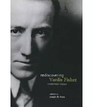 Rediscovering Vardis Fisher: Centennial Essays