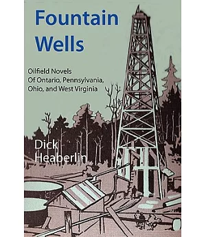 Fountain Wells: Oil-field Novels of Ontario, Pennsylvania, West Virginia, and Ohio
