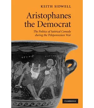 Aristophanes the Democrat: The Politics of Satirical Comedy During the Peloponnesian War