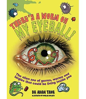 There’s a Worm on My Eyeball: The Alien Zoo of Germs, Worms and Lurgies That Could Be Living Inside You
