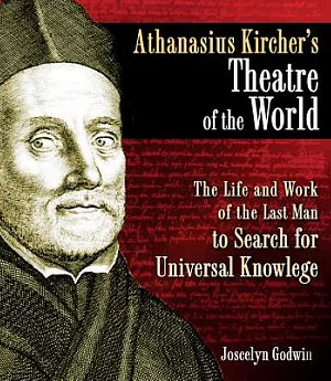 Athanasius Kircher’s Theatre of the World: The Life and Work of the Last Man to Search for Universal Knowledge