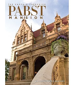The Captain Frederick Pabst Mansion: An Illustrated History