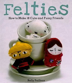 Felties: How to Make 18 Cute and Fuzzy Friends