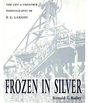 Frozen in Silver: The Life and Frontier Photography of P.E. Larson