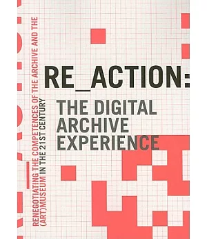 Re_action: the Digital Archive Experience: Renegotiating the Competences of the Archive and the (Art) Museum in the 21st Century