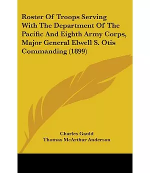 Roster Of Troops Serving With The Department Of The Pacific And Eighth Army Corps, Major General Elwell S. Otis Commanding