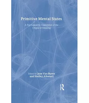 Primitive Mental States: A Psychoanalytic Exploration of the Origins of Meaning