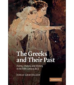 The Greeks and Their Past: Poetry, Oratory and History in the Fifth Century BCE
