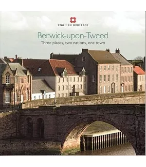 Berwick-upon-Tweed: Three Places, Two Nations, One Town