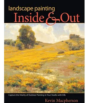 Landscape Painting Inside & Out: Capture the Vitality of Outdoor Painting in Your Studio With Oils