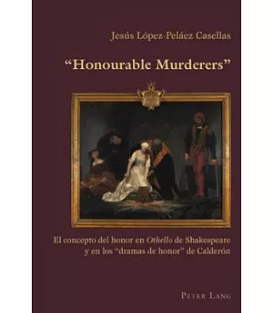 Honourable Murderers: El Concepto Del Honor En Othello De Shakespeare Y En Los ’dramas De Honor’ De Calder=n