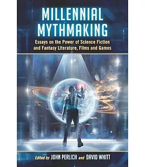 Millennial Mythmaking: Essays on the Power of Science Fiction and Fantasy Literature, Films and Games