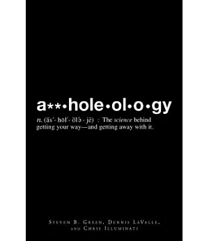 A**holeology: The Science Behind Getting Your Way - and Getting Away With It