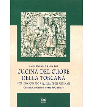 Cucina Del Cuore Della Toscana: Con Uno Sguardo a Quella Degli Antenati. Curiosita, Tradizioni E Oltre 300 Ricette