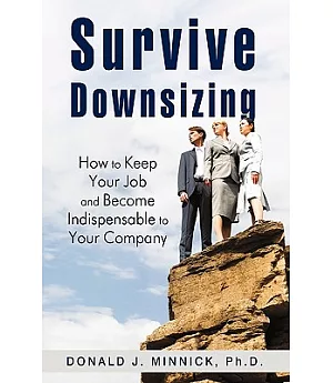 Survive Downsizing: How to Keep Your Job and Become Indispensable to Your Company