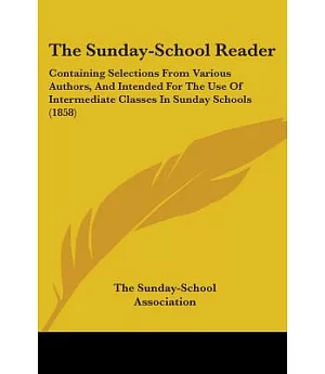 The Sunday-School Reader: Containing Selections from Various Authors, and Intended for the Use of Intermediate Classes in Sunday