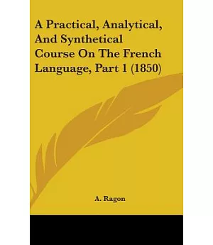 A Practical, Analytical, and Synthetical Course on the French Language