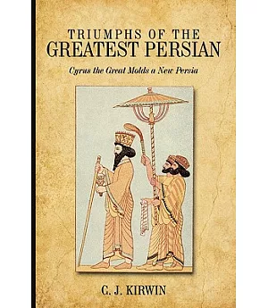 Triumphs of the Greatest Persian: Cyrus the Great Molds a New Persia