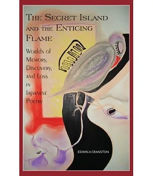 The Secret Island and the Enticing Flame: Worlds of Memory, Discovery, and Loss in Japanese Poetry