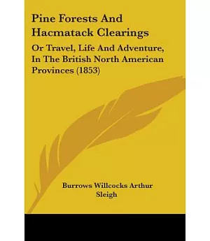 Pine Forests and Hacmatack Clearings: Or Travel, Life and Adventure, in the British North American Provinces