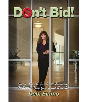 Don’t Bid!: Insider Secrets for Small Businesses to Benefit from Government Spending
