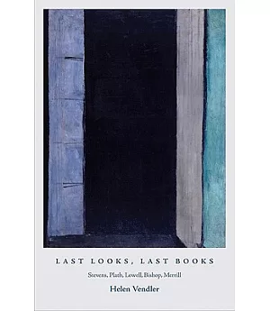 Last Looks, Last Books: Stevens, Plath, Lowell, Bishop, Merrill
