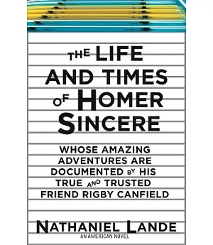 The Life and Times of Homer Sincere: Whose Amazing Adventures Are Documented by His True and Trusted Friend Rigby Canfield: An A