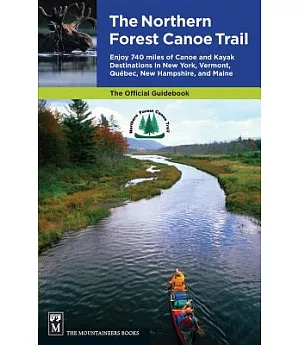 The Northern Forest Canoe Trail: Enjoy 740 Miles of Canoe and Kayak Destinations in New York, Vermont, Quebec, New Hampshire, an