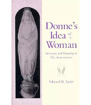 Donne’s Idea of a Woman: Structure and Meaning in the Anniversaries