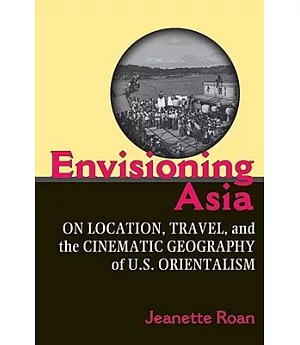 Envisioning Asia: On Location, Travel, and the Cinematic Geography of U.S. Orientalism