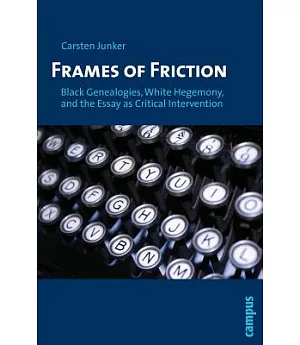 Framing of Friction: Black Genealogies, White Hegemony, and the Essay As Critical Intervention