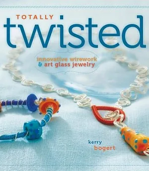 Totally Twisted: Innovative Wirework & Art-Glass Jewelry